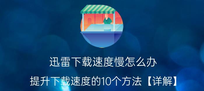 迅雷下载速度慢怎么办 提升下载速度的10个方法【详解】